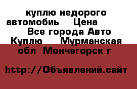 куплю недорого автомобиь  › Цена ­ 5-20000 - Все города Авто » Куплю   . Мурманская обл.,Мончегорск г.